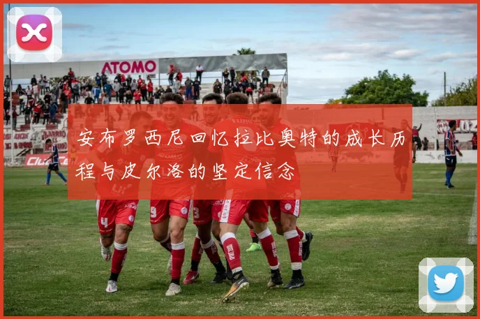 安布罗西尼回忆拉比奥特的成长历程与皮尔洛的坚定信念