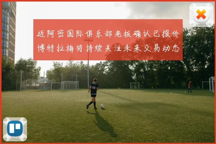迈阿密国际俱乐部老板确认已报价博特拉梅将持续关注未来交易动态